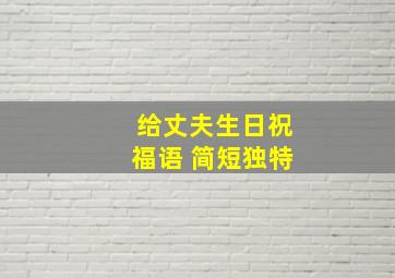 给丈夫生日祝福语 简短独特